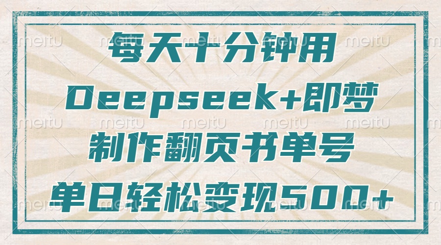 （14123期）每天十分钟，用Deepseek+即梦，制作翻页书单号，疯狂涨粉，单日变现500+-耐玩网创