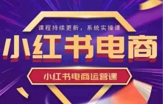 小红书电商运营实操课，​新手从0~1落地实操-耐玩网创