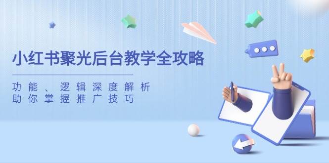 小红书聚光后台教学全攻略，功能、逻辑深度解析，助你掌握推广技巧-耐玩网创