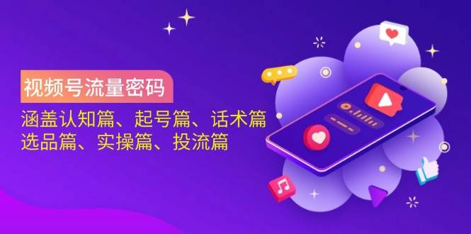 视频号流量密码：涵盖认知篇、起号篇、话术篇、选品篇、实操篇、投流篇-耐玩网创