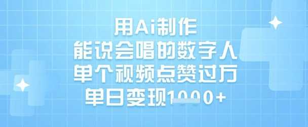用Ai制作能说会唱的数字人，单个视频点赞过W，单日变现1k-耐玩网创