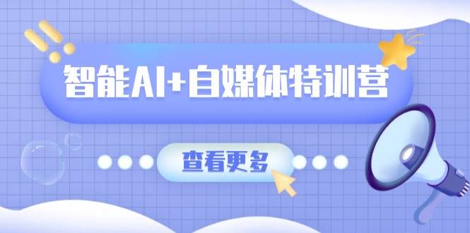 （14129期）智能AI+自媒体特训营：涵盖文本创作、图像创作、视频创作和职场办公几大类-耐玩网创