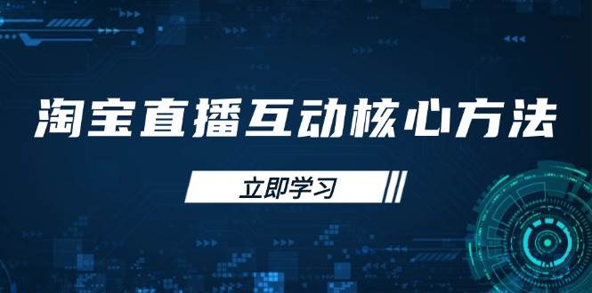 （14128期）淘宝直播互动核心方法，新手入门指南、直播能力提升，新手主播快速突围-耐玩网创