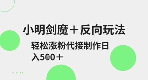 小明剑魔+反向玩法，轻松涨粉，可代接制作日入5张-耐玩网创