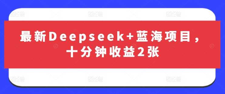 最新Deepseek+蓝海项目，十分钟收益2张-耐玩网创