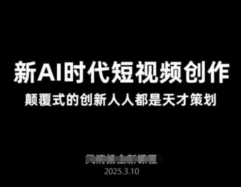 AI新时代短视频创作2025年3月新课，​颠覆式的创新人人都是天才策划-耐玩网创