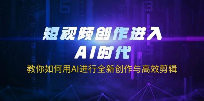 （14145期）短视频创作进入AI时代，教你如何用AI进行全新创作与高效剪辑-耐玩网创