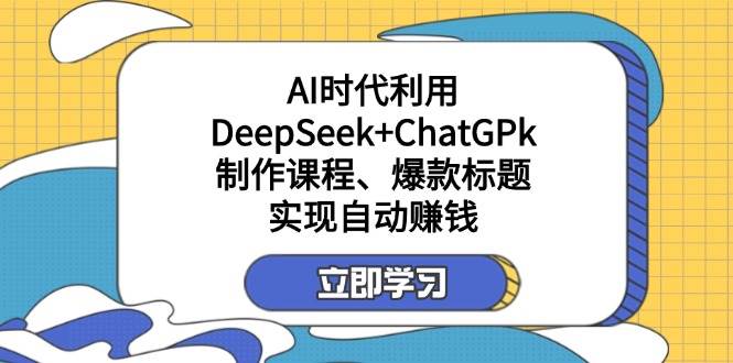 （14149期）某付费文：AI时代利用DeepSeek+ChatGPk制作课程、爆款标题，实现自动赚钱-耐玩网创