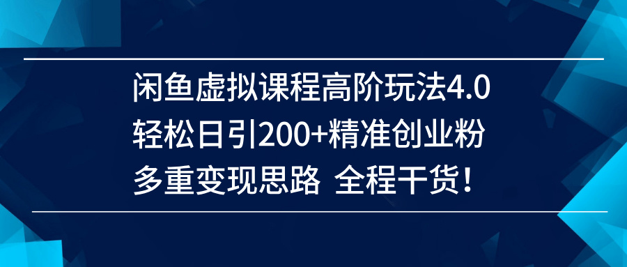 （14153期）闲鱼虚拟课程高阶玩法4.0，轻松日引200+精准创业粉，多重变现思路全程干货！-耐玩网创