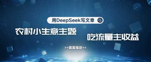 用DeepSeek写农村创业小项目，篇篇爆款，暴力引流，吃流量主收益变现-耐玩网创
