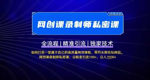 【网创课录制师私密课】如何打造一堂属于自己的高质量网创课程，网创课录制师私密课，日精准引流100+-耐玩网创