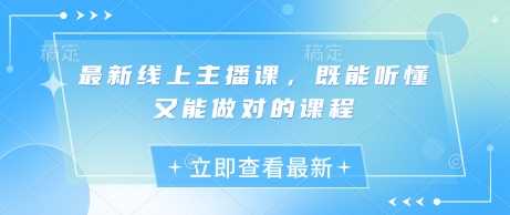 最新线上主播课，既能听懂又能做对的课程-耐玩网创