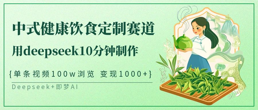 中式健康饮食定制赛道，用deepseek10分钟制作单条视频100w浏览变现1000+-耐玩网创