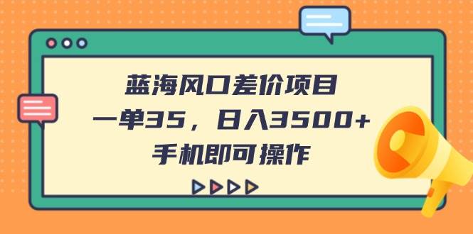 （14164期）蓝海风口差价项目，一单35，日入3500+，手机即可操作-耐玩网创
