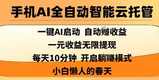 手机AI全自动智能云托管，一键AI启动，AI自动撸收益，支持1元无限体现，每天10分钟，小白懒人的春天【揭秘】-耐玩网创
