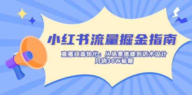 （14174期）小红书流量掘金指南：直播间高转化：从场景搭建到话术设计，月销30W秘籍-耐玩网创