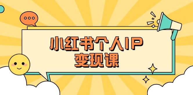 （14172期）小红书个人变现课：精准人设定位+爆款选题拆解，教你打造百万流量账号秘籍-耐玩网创