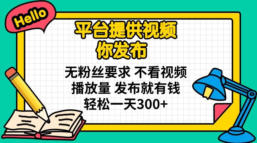 （14171期）平台提供视频 你发布 无粉丝要求 不看视频播放量 发布就有钱 轻松一天300+-耐玩网创
