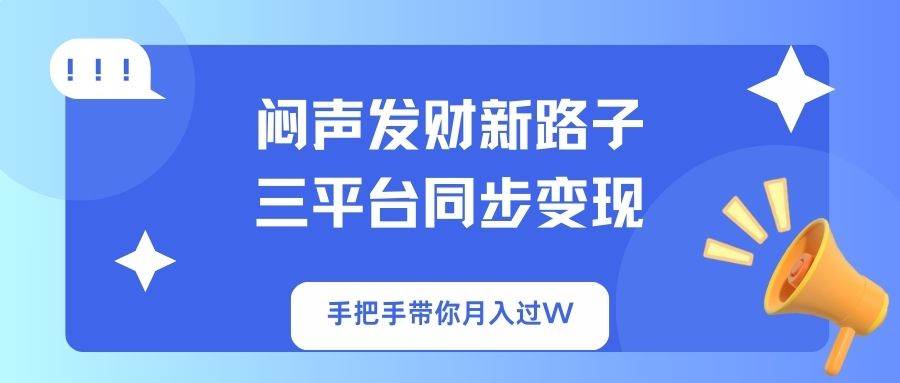 （14182期）闷声发财新路子！三平台同步变现，手把手带你月入过W-耐玩网创