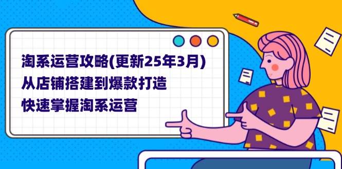 （14190期）淘系运营攻略(更新25年3月) 从店铺搭建到爆款打造，快速掌握淘系运营-耐玩网创