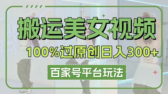 （14207期）搬运美女视频100%过原创大揭秘，百家号平台玩法，轻松日入3000+（可矩阵）-耐玩网创