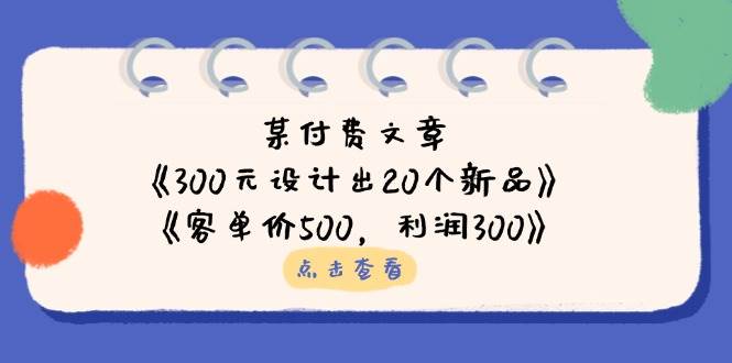 （14209期）某付费文章：《300元设计出20个新品》+《客单价500，利润300》-耐玩网创