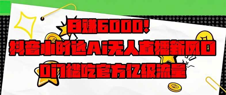 （14211期）日赚6000+！抖音小时达Ai无人直播躺赚新风口，0门槛吃官方亿级流量！-耐玩网创