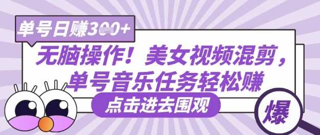无脑操作！美女视频混剪，单号音乐任务轻松日入3张+-耐玩网创