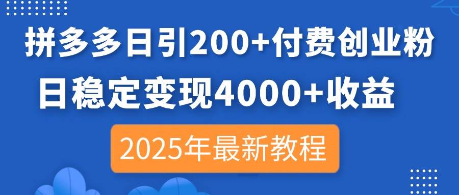 （14217期）拼多多日引200+付费创业粉，日稳定变现4000+收益，2025年最新教程-耐玩网创