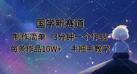 国学新赛道，制作简单，3分钟一个作品，每条作品10W+，手把手教学-耐玩网创