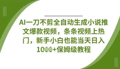 AI一刀不剪全自动生成小说推文爆款视频，条条视频上热门，新手小白也能当天日入数张-耐玩网创