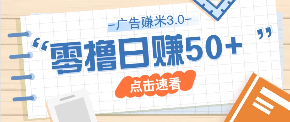 广告零撸赚米3.0，零成本零门槛多种玩法，新手小白也能轻松上手日赚50+-耐玩网创