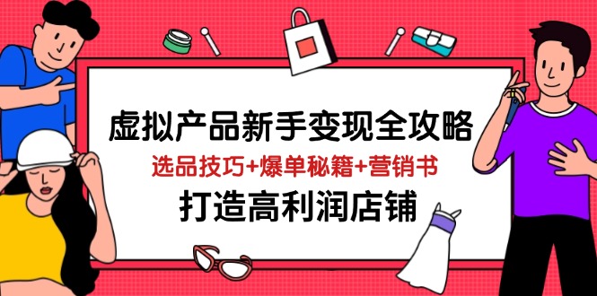 （14223期）虚拟产品新手变现全攻略，选品技巧+爆单秘籍+营销书，打造高利润店铺-耐玩网创