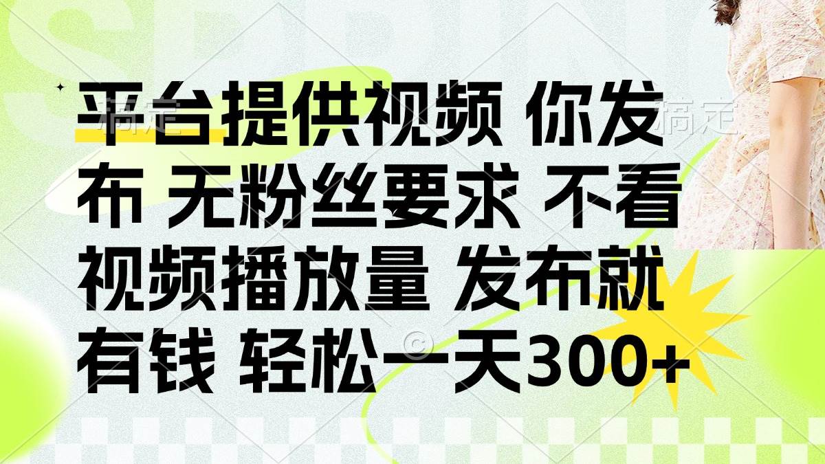 （14224期）发布平台提供视频就有钱 无粉丝要求 不看视频播放量 发布就有钱 一天300+-耐玩网创