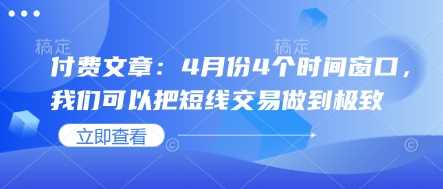 付费文章：4月份4个时间窗口，我们可以把短线交易做到极致-耐玩网创