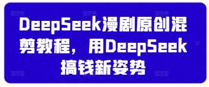 DeepSeek漫剧原创混剪教程，用DeepSeek搞钱新姿势-耐玩网创