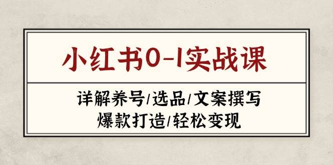（14237期）小红书0-1实战课(2023-2025)，详解养号/选品/文案撰写/爆款打造/轻松变现-耐玩网创