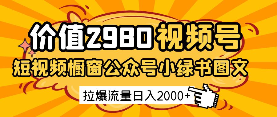 价值2980的视频号短视频橱窗带货和公众号小绿书图文带货，拉爆流量日收益2000+-耐玩网创