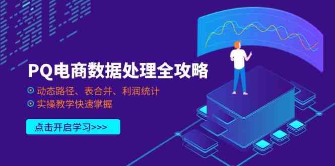 PQ电商数据处理全攻略，动态路径、表合并、利润统计，实操教学快速掌握-耐玩网创