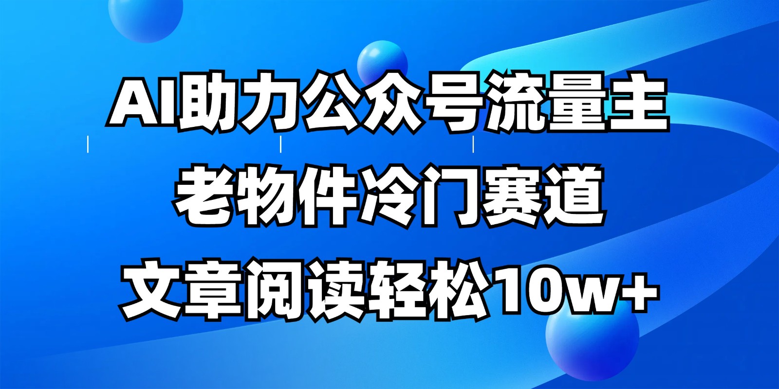 公众号流量主冷门赛道，AI助力，文章阅读轻松10w+，全流程详细教程-耐玩网创