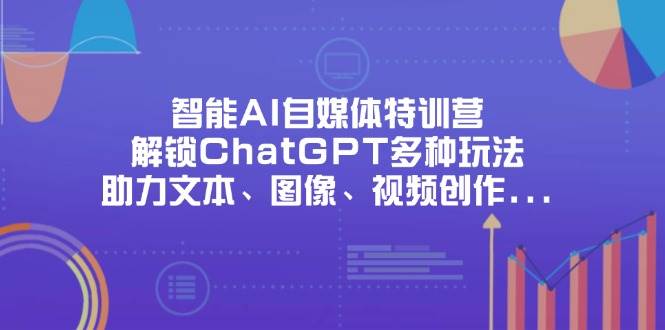 （14245期）智能AI自媒体特训营，解锁ChatGPT多种玩法，助力文本、图像、视频创作…-耐玩网创