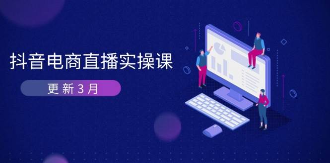 （14253期）抖音电商直播实操课-更新3月 深度剖析算法机制 快速提升直播GMV与带货变现-耐玩网创