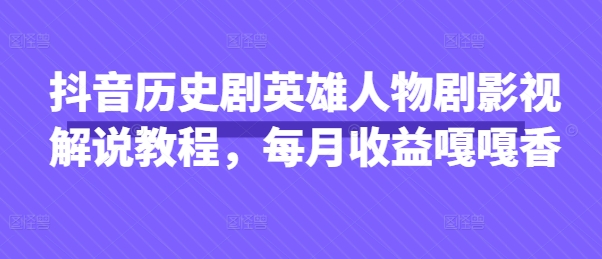 抖音历史剧英雄人物剧影视解说教程，每月收益嘎嘎香-耐玩网创