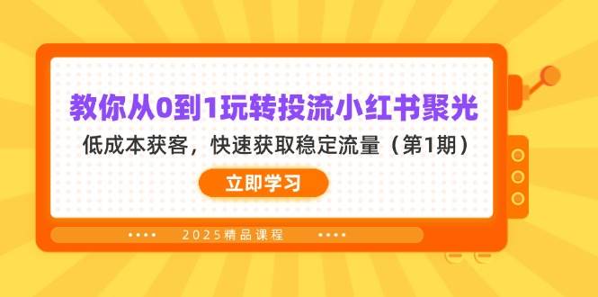 （14260期）教你从0到1玩转投流小红书聚光，低成本获客，快速获取稳定流量（第1期）-耐玩网创