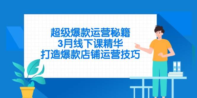 （14274期）超级爆款运营秘籍，3月线下课精华，打造爆款店铺运营技巧-耐玩网创