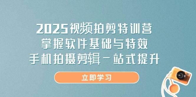 （14272期）2025视频拍剪特训营，掌握软件基础与特效，手机拍摄剪辑一站式提升-耐玩网创