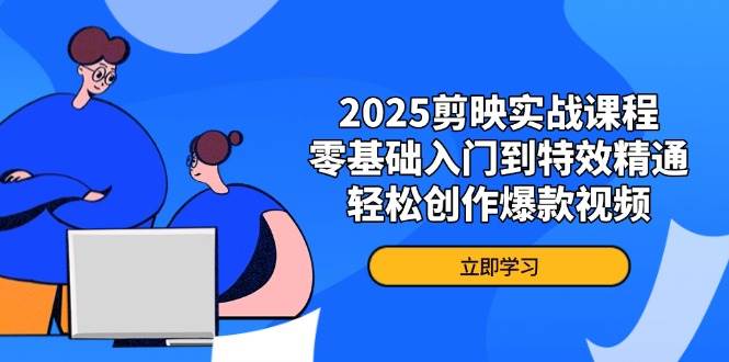 （14271期）2025剪映实战课程，零基础入门到特效精通，轻松创作爆款视频-耐玩网创