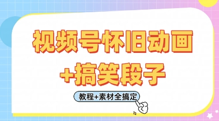 视频号怀旧动画+搞笑段子，轻松日入4张，只需会剪辑，教程+素材全搞定-耐玩网创