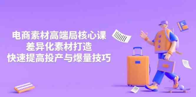 3月电商素材高端局核心课，差异化素材打造，快速提高投产与爆量技巧-耐玩网创