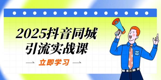 （14297期）2025抖音同城引流实战课：单店模型+团购爆款逻辑，快速提升POI热度分-耐玩网创